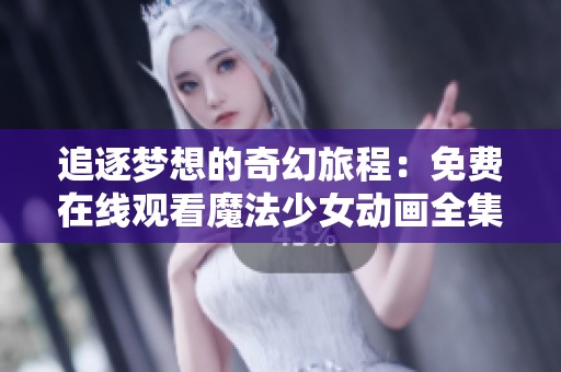 追逐梦想的奇幻旅程：免费在线观看魔法少女动画全集的奇妙世界