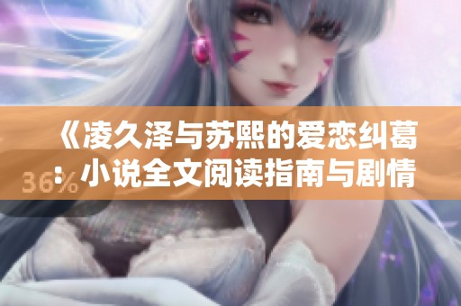 《凌久泽与苏熙的爱恋纠葛：小说全文阅读指南与剧情解析》