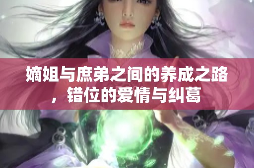 嫡姐与庶弟之间的养成之路，错位的爱情与纠葛 