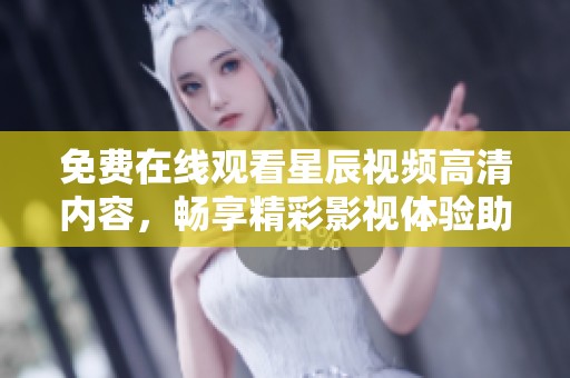 免费在线观看星辰视频高清内容，畅享精彩影视体验助你解压放松