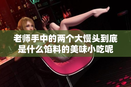 老师手中的两个大馒头到底是什么馅料的美味小吃呢