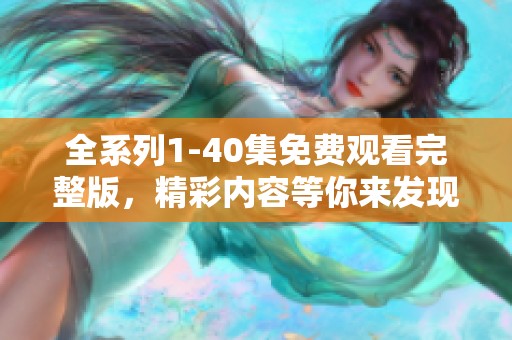 全系列1-40集免费观看完整版，精彩内容等你来发现！