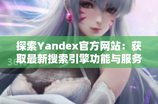 探索Yandex官方网站：获取最新搜索引擎功能与服务的全面指南