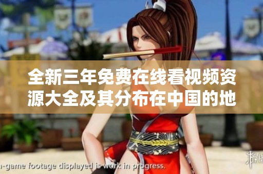 全新三年免费在线看视频资源大全及其分布在中国的地图解析