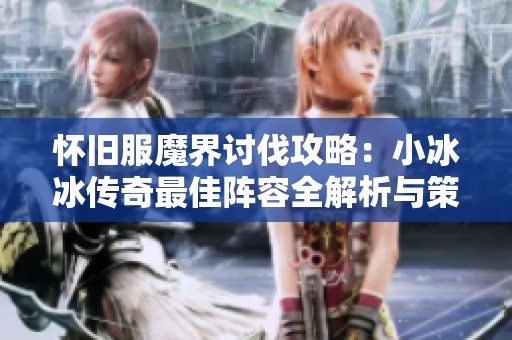 怀旧服魔界讨伐攻略：小冰冰传奇最佳阵容全解析与策略分享