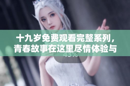 十九岁免费观看完整系列，青春故事在这里尽情体验与分享