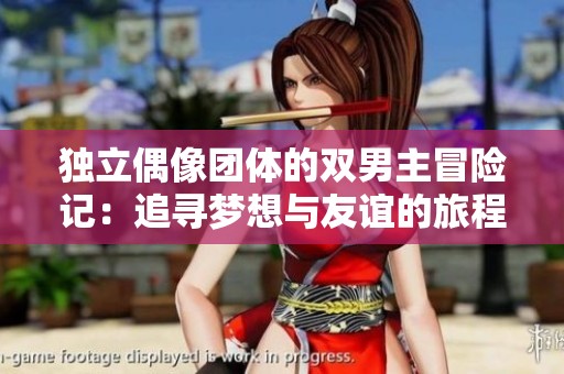 独立偶像团体的双男主冒险记：追寻梦想与友谊的旅程