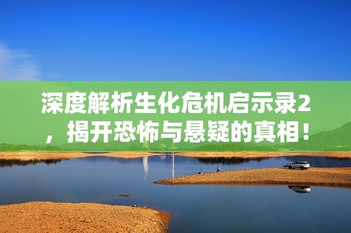 深度解析生化危机启示录2，揭开恐怖与悬疑的真相！