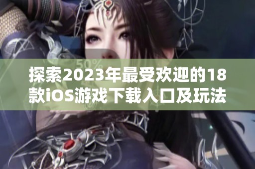 探索2023年最受欢迎的18款iOS游戏下载入口及玩法推荐