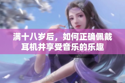 满十八岁后，如何正确佩戴耳机并享受音乐的乐趣