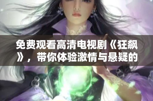 免费观看高清电视剧《狂飙》，带你体验激情与悬疑的精彩故事