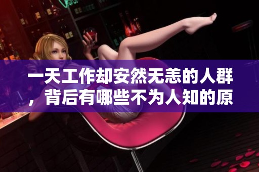 一天工作却安然无恙的人群，背后有哪些不为人知的原因揭秘