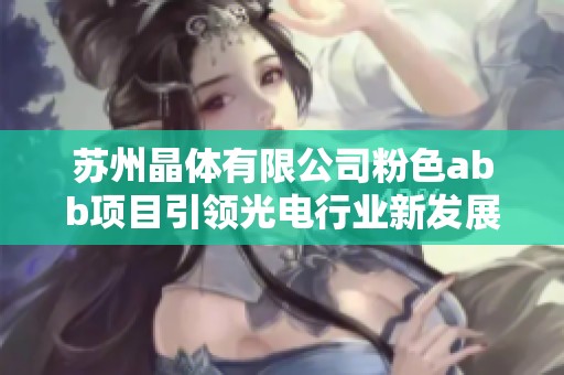 苏州晶体有限公司粉色abb项目引领光电行业新发展方向