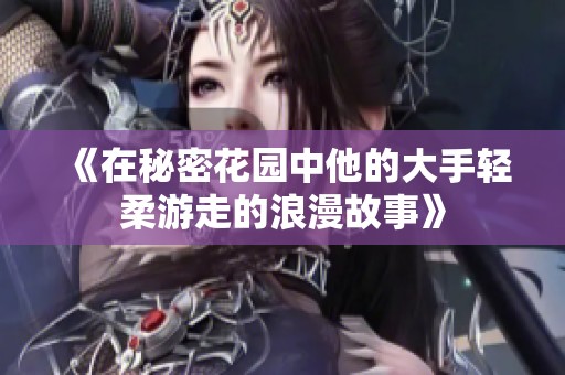 《在秘密花园中他的大手轻柔游走的浪漫故事》
