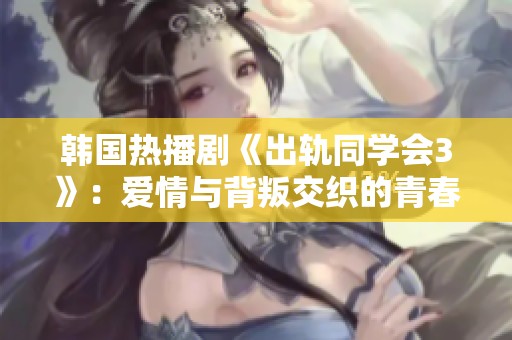 韩国热播剧《出轨同学会3》：爱情与背叛交织的青春故事再度引发热议