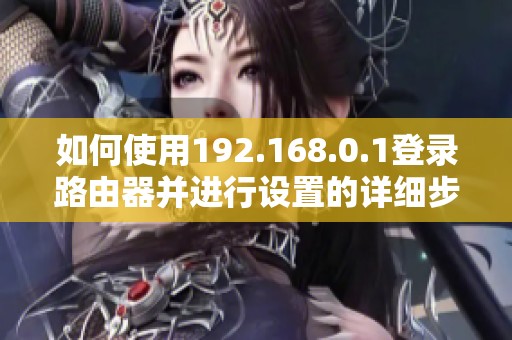 如何使用192.168.0.1登录路由器并进行设置的详细步骤解析