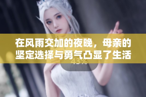 在风雨交加的夜晚，母亲的坚定选择与勇气凸显了生活的挑战与希望
