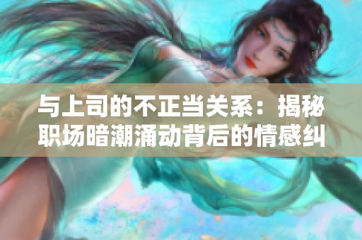 与上司的不正当关系：揭秘职场暗潮涌动背后的情感纠葛