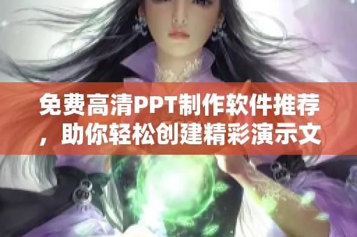 免费高清PPT制作软件推荐，助你轻松创建精彩演示文稿