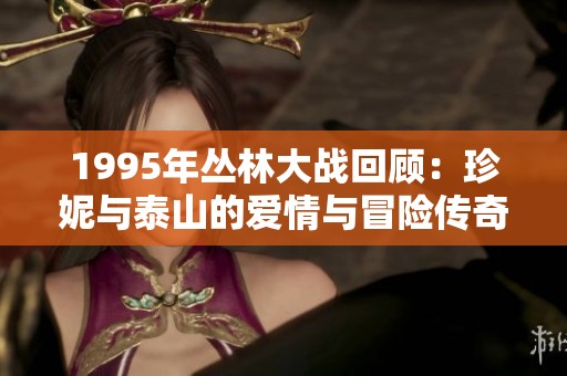1995年丛林大战回顾：珍妮与泰山的爱情与冒险传奇