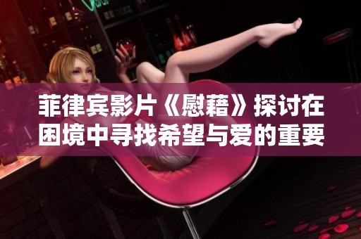 菲律宾影片《慰藉》探讨在困境中寻找希望与爱的重要性