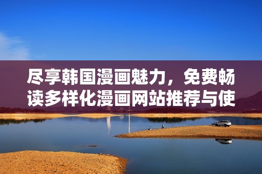 尽享韩国漫画魅力，免费畅读多样化漫画网站推荐与使用攻略
