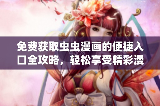免费获取虫虫漫画的便捷入口全攻略，轻松享受精彩漫画内容