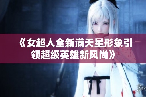 《女超人全新满天星形象引领超级英雄新风尚》