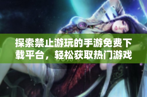 探索禁止游玩的手游免费下载平台，轻松获取热门游戏资源的途径