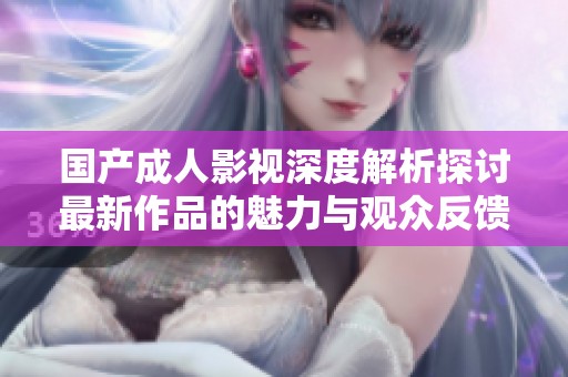 国产成人影视深度解析探讨最新作品的魅力与观众反馈
