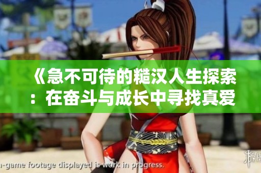 《急不可待的糙汉人生探索：在奋斗与成长中寻找真爱》