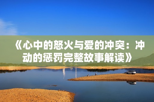 《心中的怒火与爱的冲突：冲动的惩罚完整故事解读》