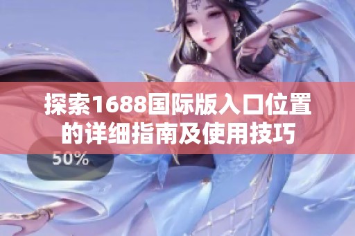 探索1688国际版入口位置的详细指南及使用技巧