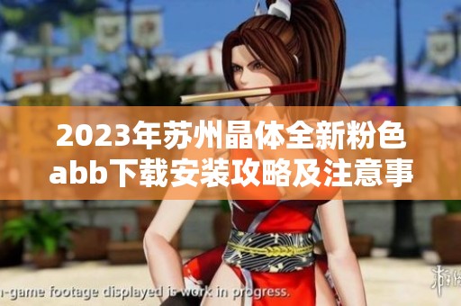 2023年苏州晶体全新粉色abb下载安装攻略及注意事项分享