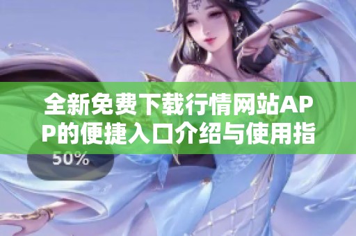 全新免费下载行情网站APP的便捷入口介绍与使用指南