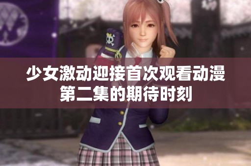 少女激动迎接首次观看动漫第二集的期待时刻