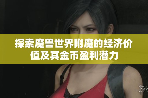 探索魔兽世界附魔的经济价值及其金币盈利潜力