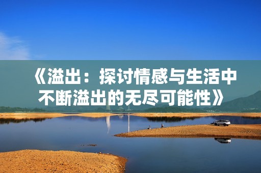 《溢出：探讨情感与生活中不断溢出的无尽可能性》