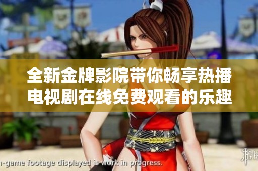 全新金牌影院带你畅享热播电视剧在线免费观看的乐趣