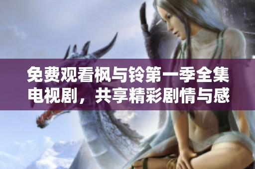 免费观看枫与铃第一季全集电视剧，共享精彩剧情与感人故事的精彩体验