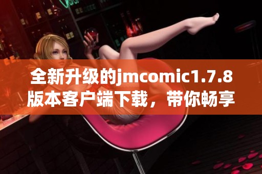 全新升级的jmcomic1.7.8版本客户端下载，带你畅享精彩漫画阅读体验