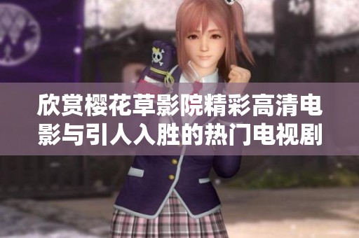 欣赏樱花草影院精彩高清电影与引人入胜的热门电视剧推荐