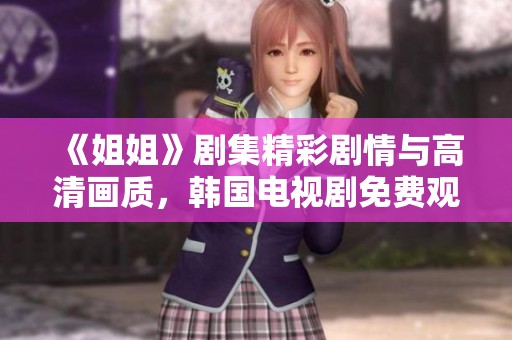 《姐姐》剧集精彩剧情与高清画质，韩国电视剧免费观看体验满意