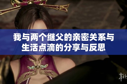 我与两个继父的亲密关系与生活点滴的分享与反思