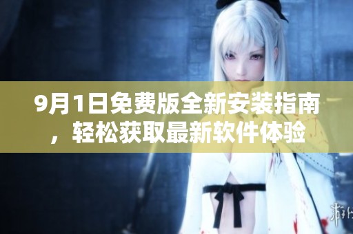 9月1日免费版全新安装指南，轻松获取最新软件体验