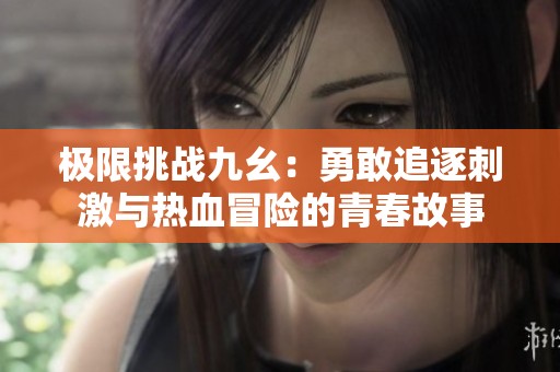 极限挑战九幺：勇敢追逐刺激与热血冒险的青春故事