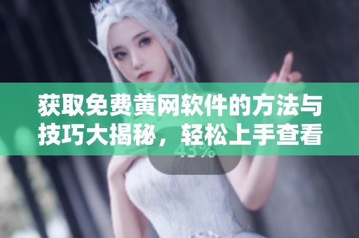 获取免费黄网软件的方法与技巧大揭秘，轻松上手查看资源