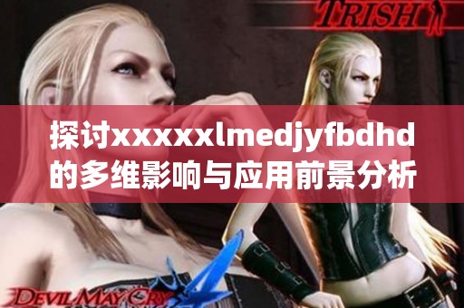 探讨xxxxxlmedjyfbdhd的多维影响与应用前景分析