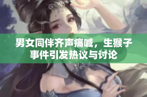 男女同伴齐声痛喊，生猴子事件引发热议与讨论