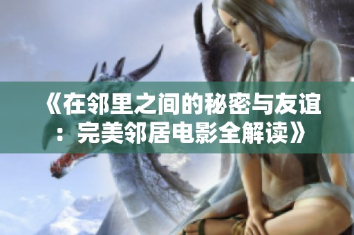 《在邻里之间的秘密与友谊：完美邻居电影全解读》